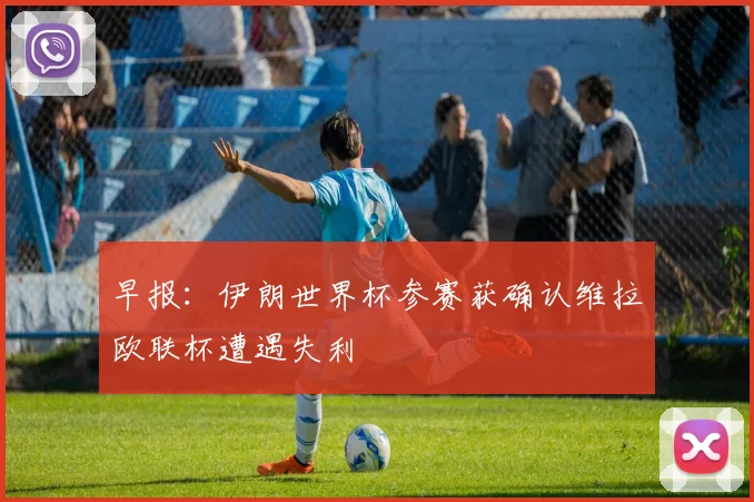 早报：伊朗世界杯参赛获确认维拉欧联杯遭遇失利