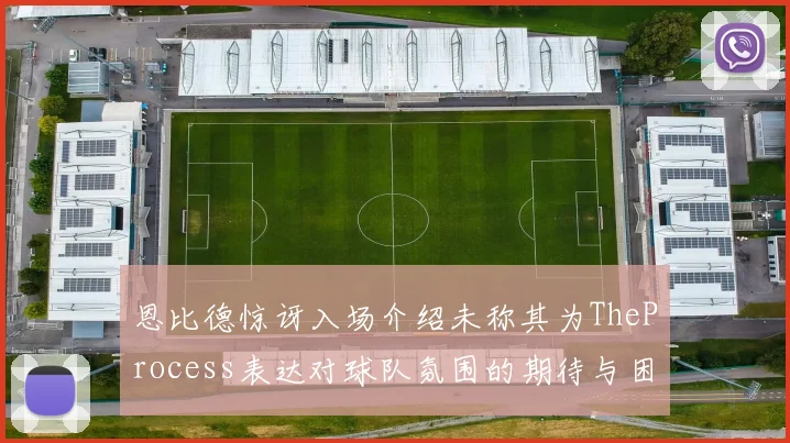 恩比德惊讶入场介绍未称其为TheProcess表达对球队氛围的期待与困惑