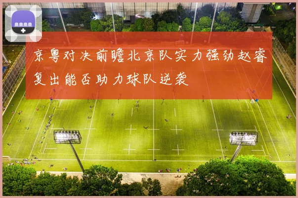 京粤对决前瞻北京队实力强劲赵睿复出能否助力球队逆袭