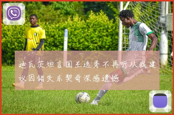 迪瓦茨坦言国王选秀不再听从我建议因错失东契奇深感遗憾