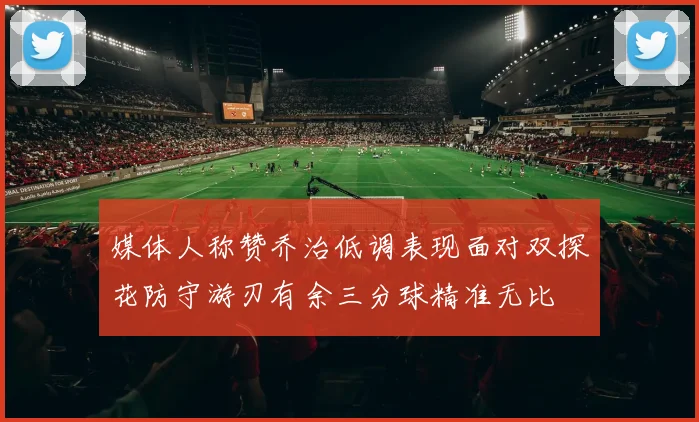 媒体人称赞乔治低调表现面对双探花防守游刃有余三分球精准无比